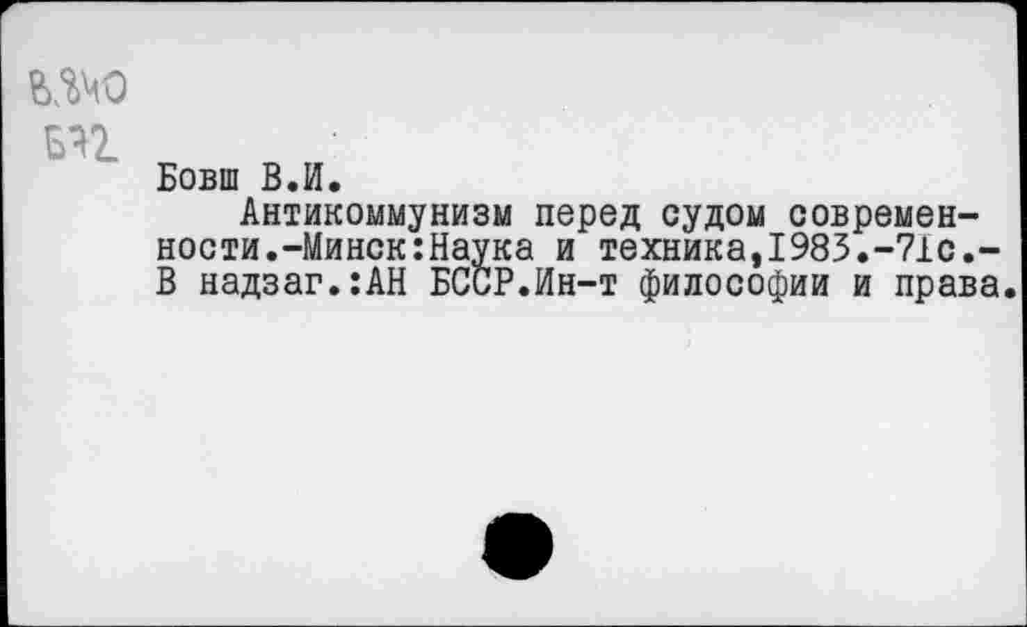 ﻿БП
Бовш В.И.
Антикоммунизм перед судом современности.-Минск :Наука и техника,1983.-71с.-В надзаг.:АН БССР.Ин-т философии и права.